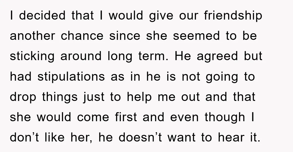 I decided that I would give our friendship another chance since she seemed to be sticking around long term. He agreed but had stipulations as in he is not going...