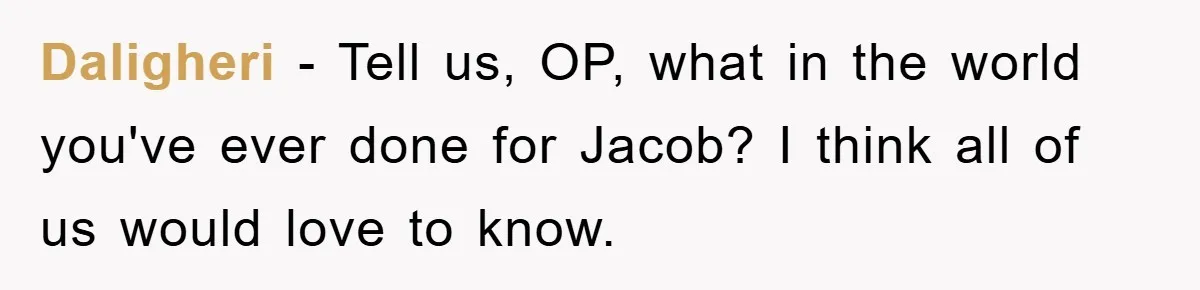 Daligheri − Tell us, OP, what in the world you've ever done for Jacob? I think all of us would love to know.