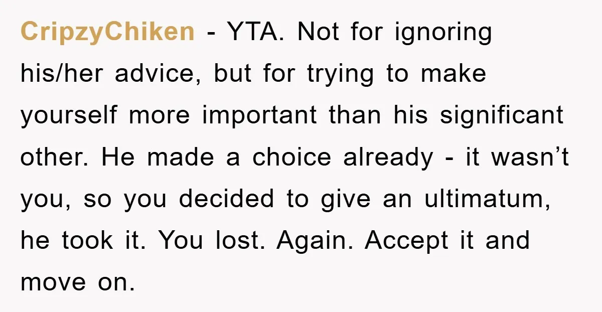 CripzyChiken − YTA. Not for ignoring his/her advice, but for trying to make yourself more important than his significant other. He made a choice already - it wasn’t you, so...
