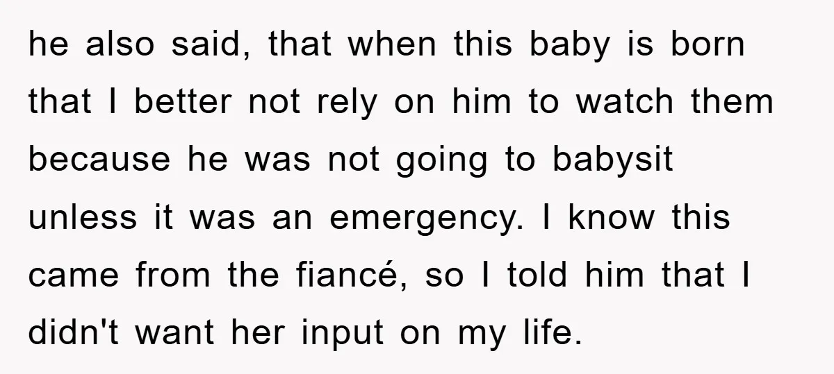 he also said, that when this baby is born that I better not rely on him to watch them because he was not going to babysit unless it was an...