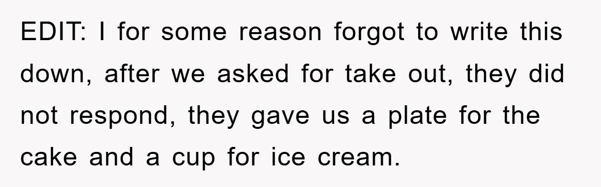 EDIT: I for some reason forgot to write this down, after we asked for take out, they did not respond, they gave us a plate for the cake and a...