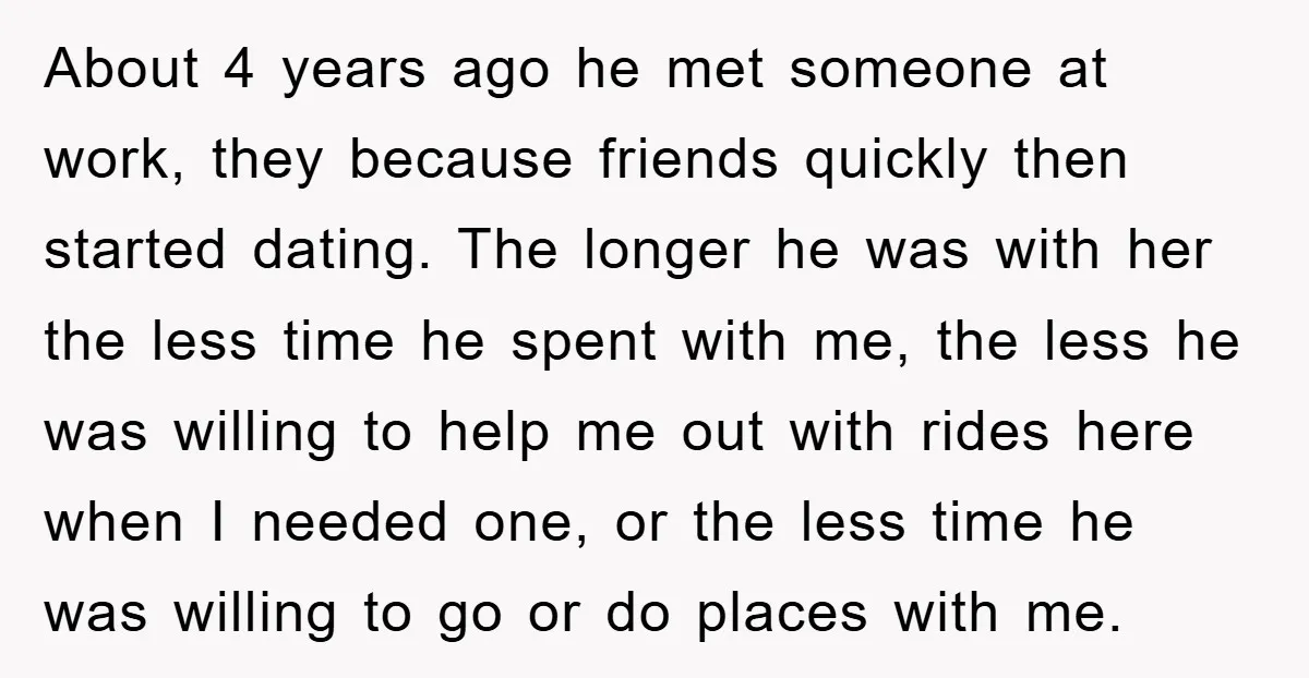 About 4 years ago he met someone at work, they because friends quickly then started dating. The longer he was with her the less time he spent with me, the...