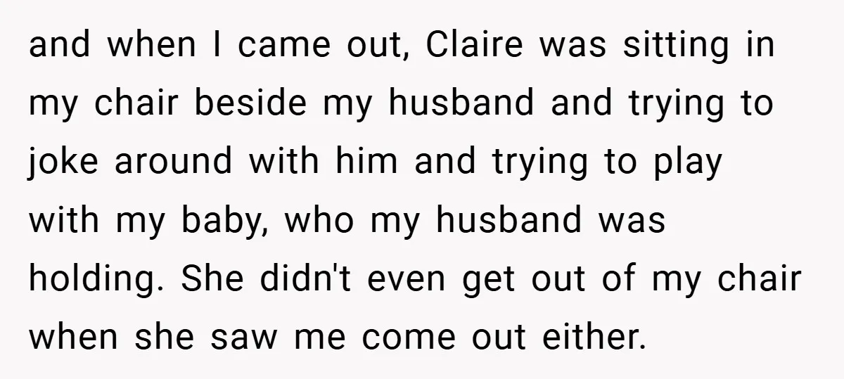 and when I came out, Claire was sitting in my chair beside my husband and trying to joke around with him and trying to play with my baby, who my...