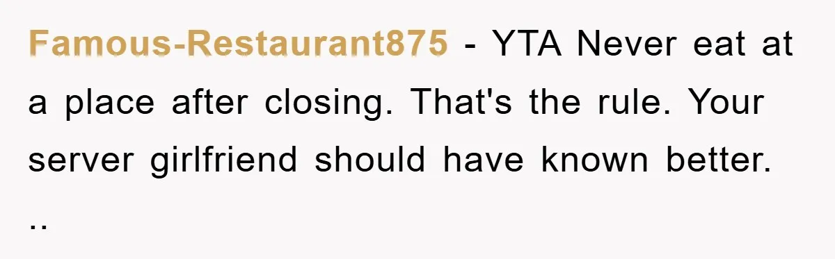 Famous-Restaurant875 − YTA Never eat at a place after closing. That's the rule. Your server girlfriend should have known better. ..