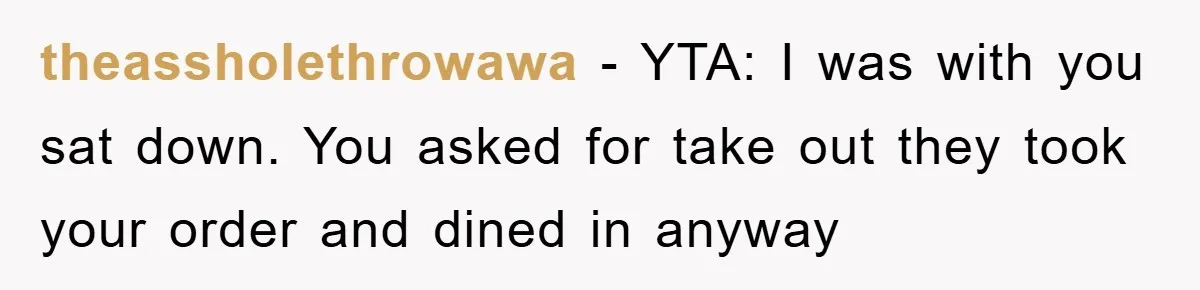 theassholethrowawa − YTA: I was with you sat down. You asked for take out they took your order and dined in anyway