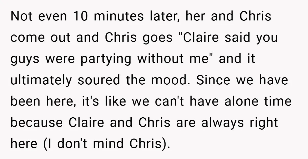 Not even 10 minutes later, her and Chris come out and Chris goes "Claire said you guys were partying without me" and it ultimately soured the mood. Since we have...