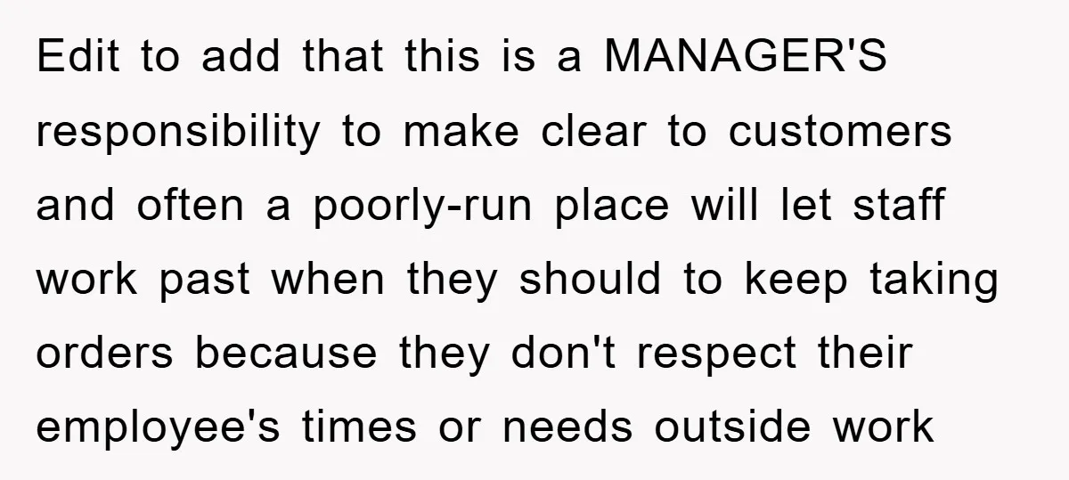 Edit to add that this is a MANAGER'S responsibility to make clear to customers and often a poorly-run place will let staff work past when they should to keep taking...