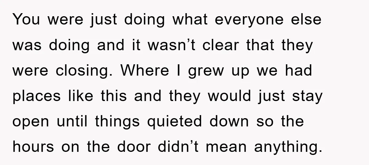 You were just doing what everyone else was doing and it wasn’t clear that they were closing. Where I grew up we had places like this and they would just...