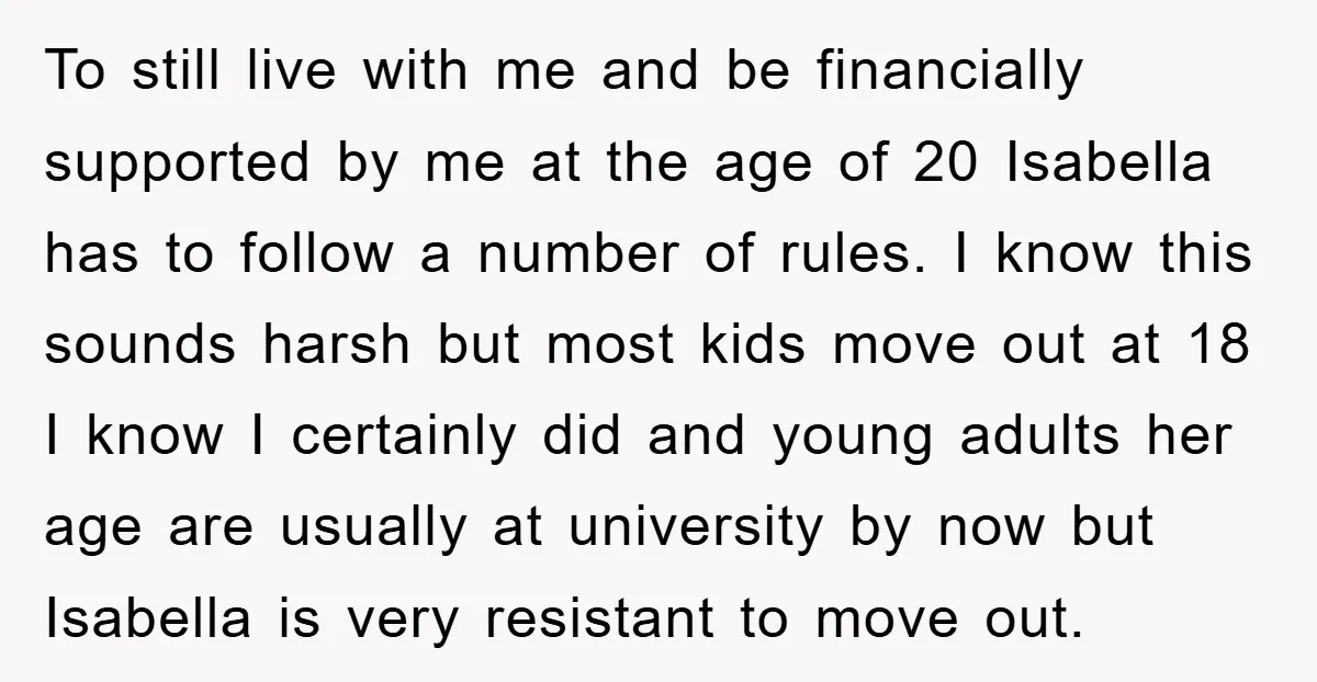 To still live with me and be financially supported by me at the age of 20 Isabella has to follow a number of rules. I know this sounds harsh but...