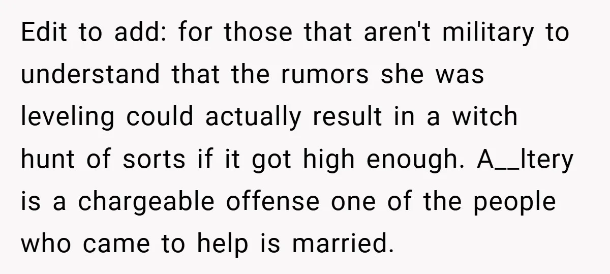 Edit to add: for those that aren't military to understand that the rumors she was leveling could actually result in a witch hunt of sorts if it got high enough....