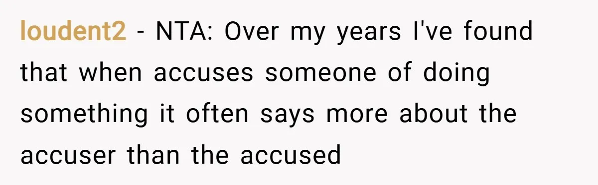 loudent2 − NTA: Over my years I've found that when accuses someone of doing something it often says more about the accuser than the accused
