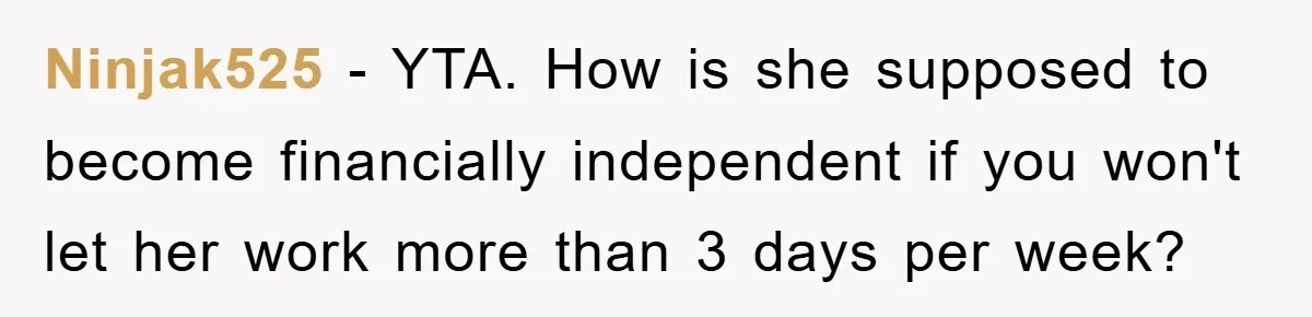 Ninjak525 − YTA. How is she supposed to become financially independent if you won't let her work more than 3 days per week?