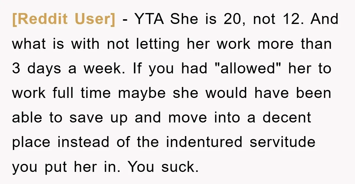 [Reddit User] − YTA She is 20, not 12. And what is with not letting her work more than 3 days a week. If you had "allowed" her to work...