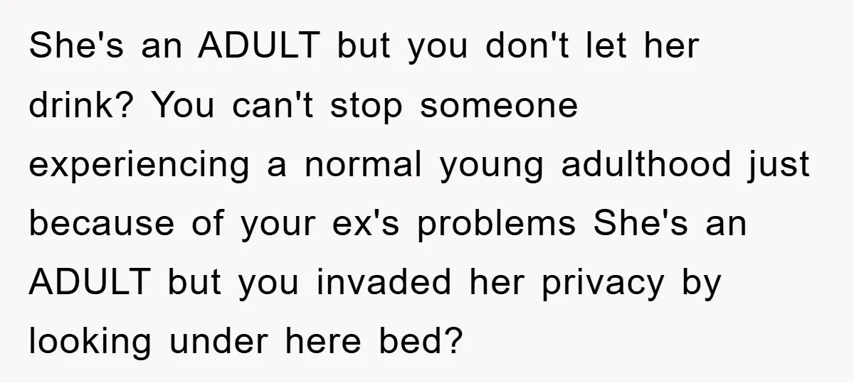 She's an ADULT but you don't let her drink? You can't stop someone experiencing a normal young adulthood just because of your ex's problems She's an ADULT but you invaded...