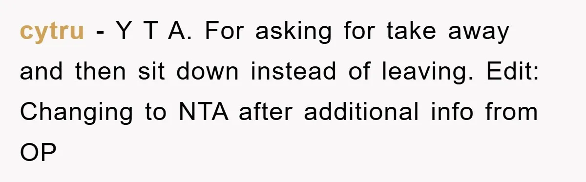 cytru − Y T A. For asking for take away and then sit down instead of leaving. Edit: Changing to NTA after additional info from OP