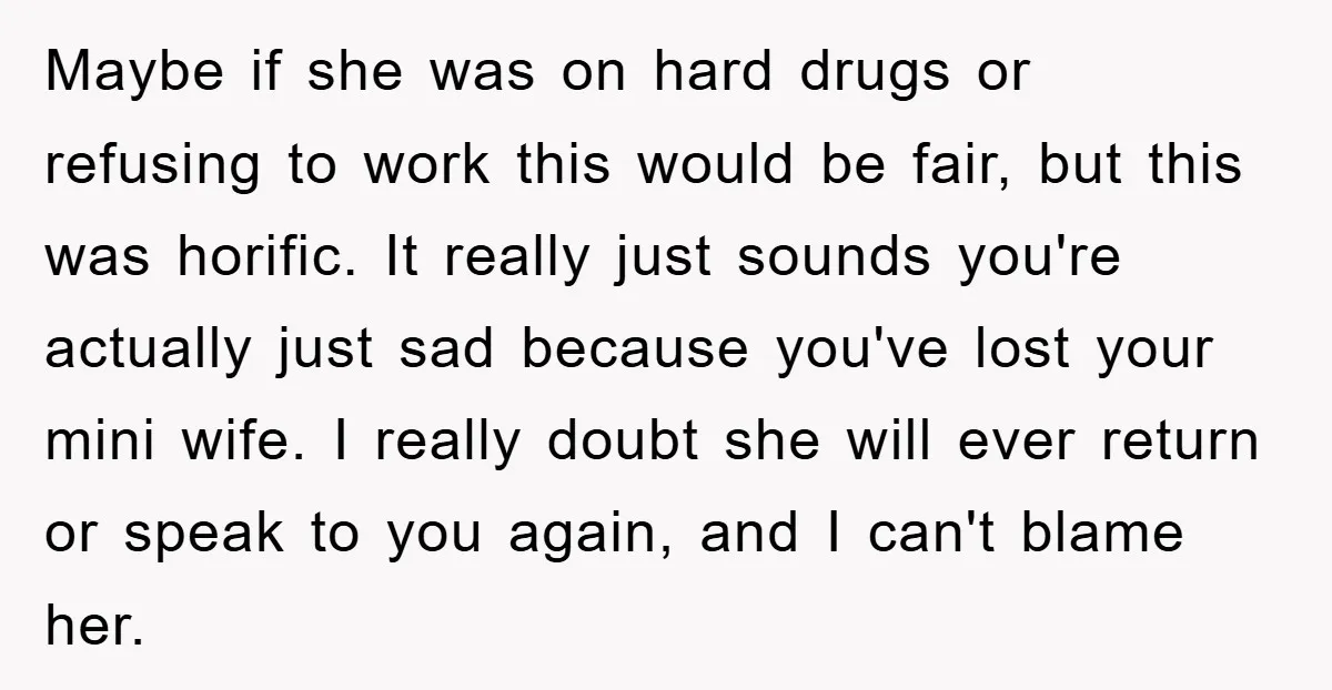 Maybe if she was on hard drugs or refusing to work this would be fair, but this was horific. It really just sounds you're actually just sad because you've lost...