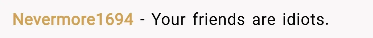 Nevermore1694 − Your friends are idiots.