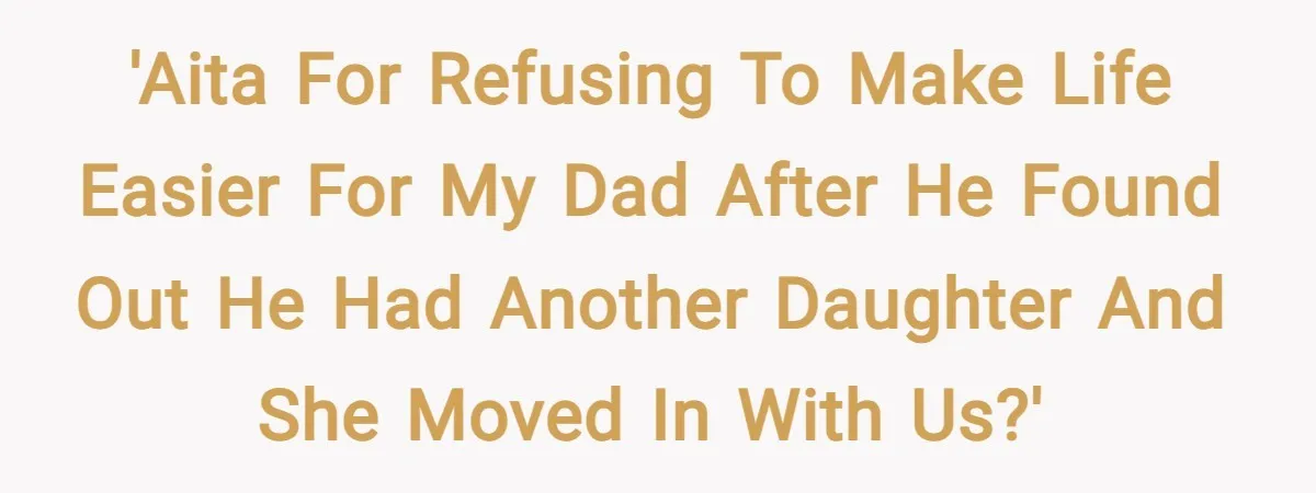 'AITA for refusing to make life easier for my dad after he found out he had another daughter and she moved in with us?'