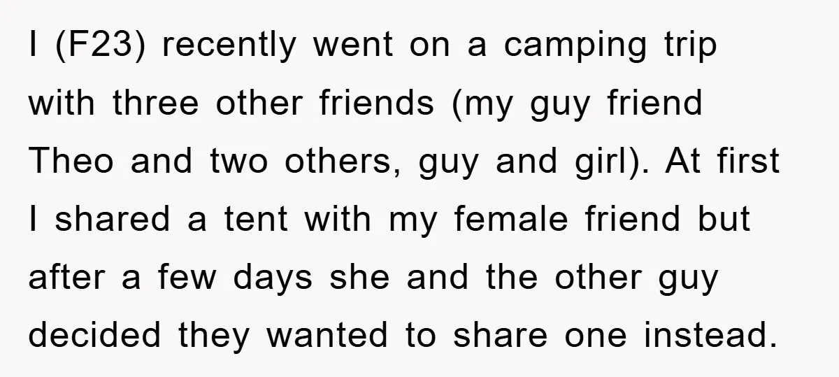 I (F23) recently went on a camping trip with three other friends (my guy friend Theo and two others, guy and girl). At first I shared a tent with my...