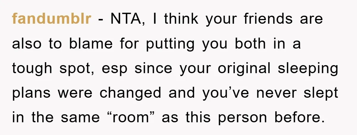 fandumblr − NTA, I think your friends are also to blame for putting you both in a tough spot, esp since your original sleeping plans were changed and you’ve never...