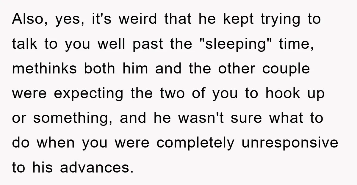 Also, yes, it's weird that he kept trying to talk to you well past the "sleeping" time, methinks both him and the other couple were expecting the two of you...