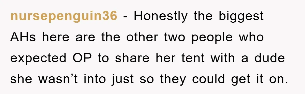 nursepenguin36 − Honestly the biggest AHs here are the other two people who expected OP to share her tent with a dude she wasn’t into just so they could get...