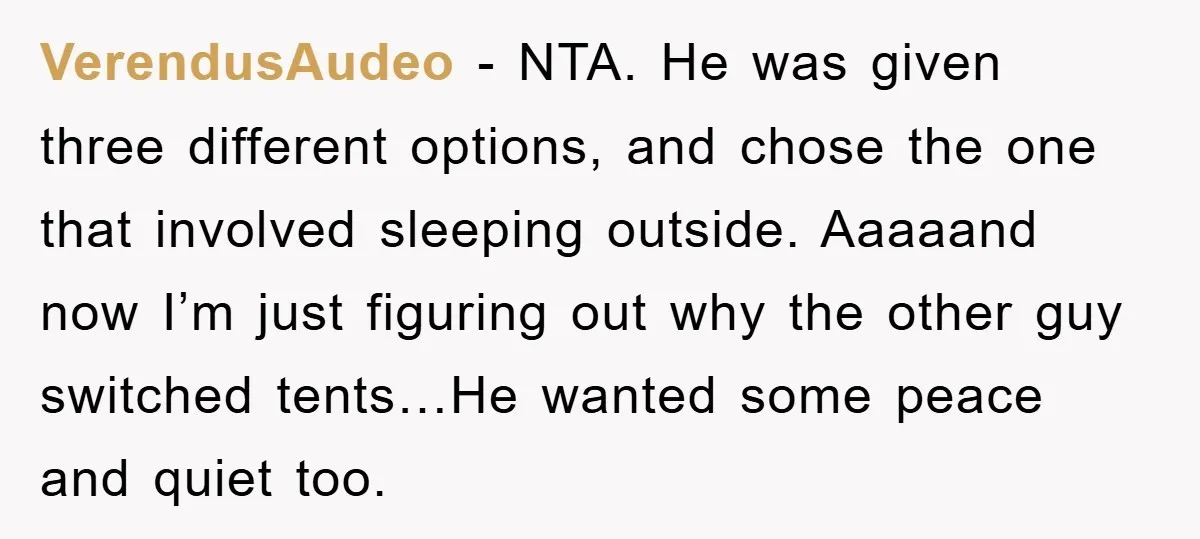 VerendusAudeo − NTA. He was given three different options, and chose the one that involved sleeping outside. Aaaaand now I’m just figuring out why the other guy switched tents…He wanted...