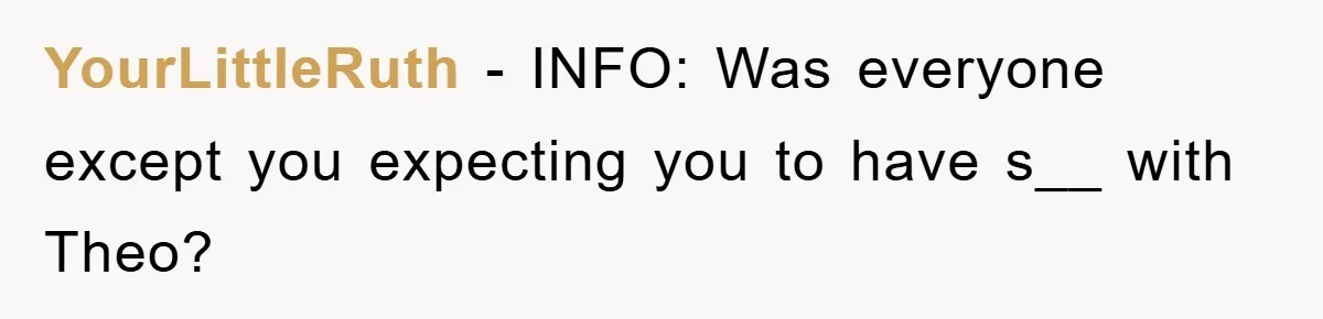 YourLittleRuth − INFO: Was everyone except you expecting you to have s__ with Theo?