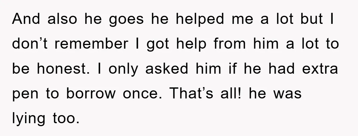 And also he goes he helped me a lot but I don’t remember I got help from him a lot to be honest. I only asked him if he had...