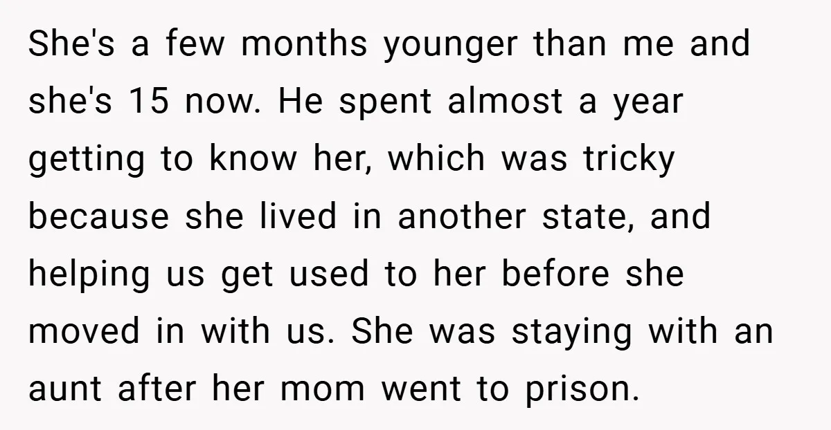 She's a few months younger than me and she's 15 now. He spent almost a year getting to know her, which was tricky because she lived in another state, and...