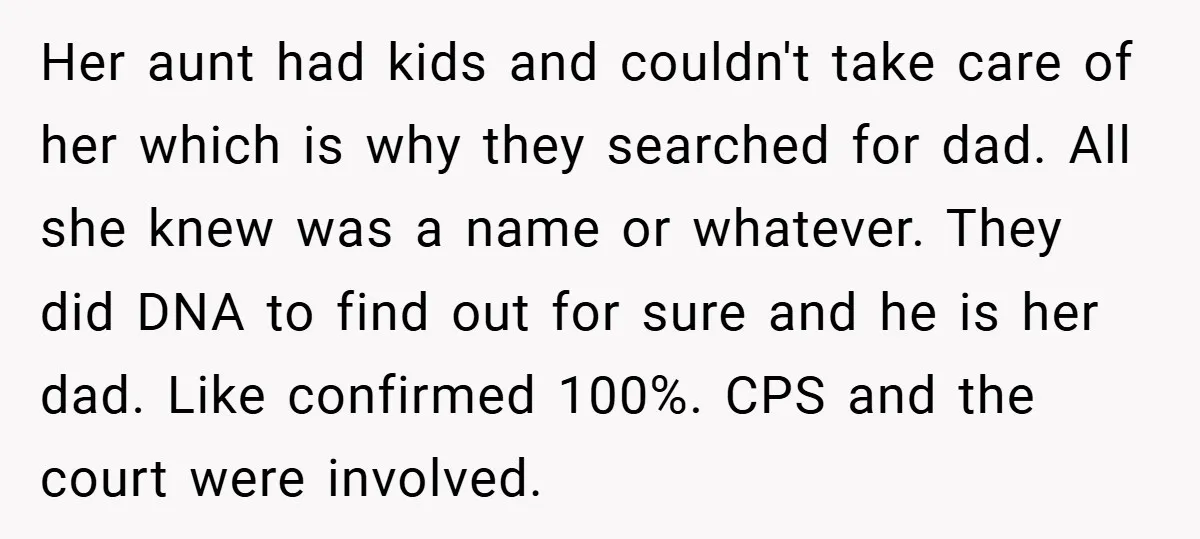 Her aunt had kids and couldn't take care of her which is why they searched for dad. All she knew was a name or whatever. They did DNA to find...