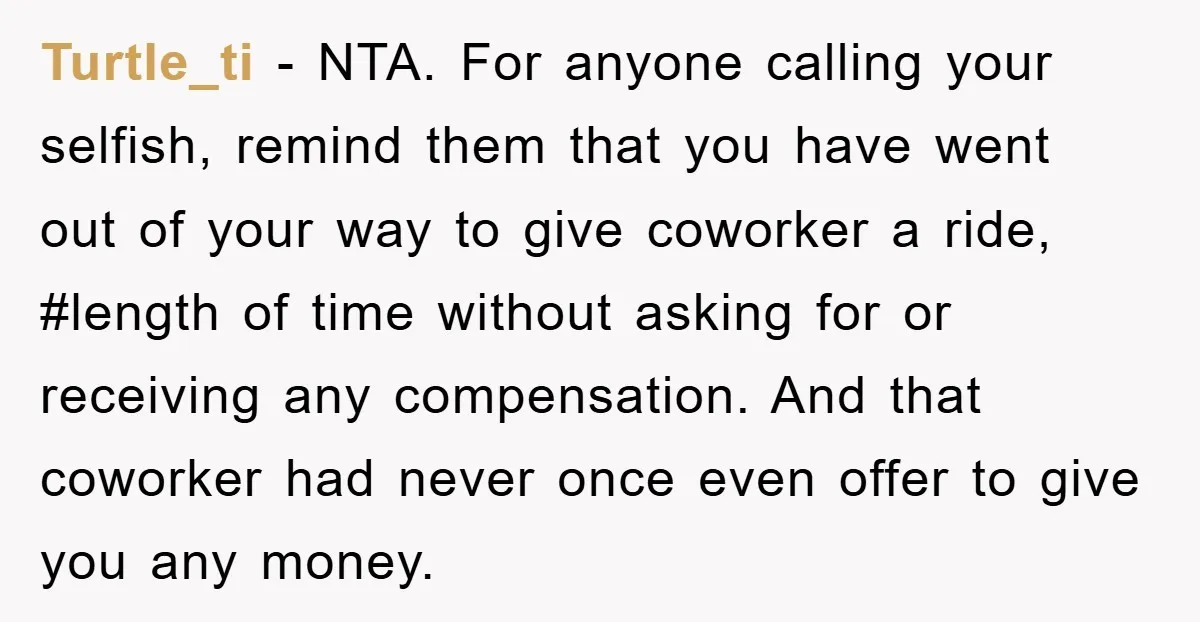 Turtle_ti − NTA. For anyone calling your selfish, remind them that you have went out of your way to give coworker a ride, #length of time without asking for or...
