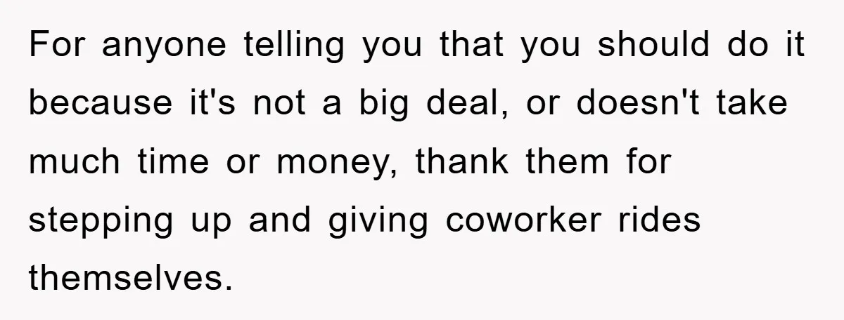 For anyone telling you that you should do it because it's not a big deal, or doesn't take much time or money, thank them for stepping up and giving coworker...