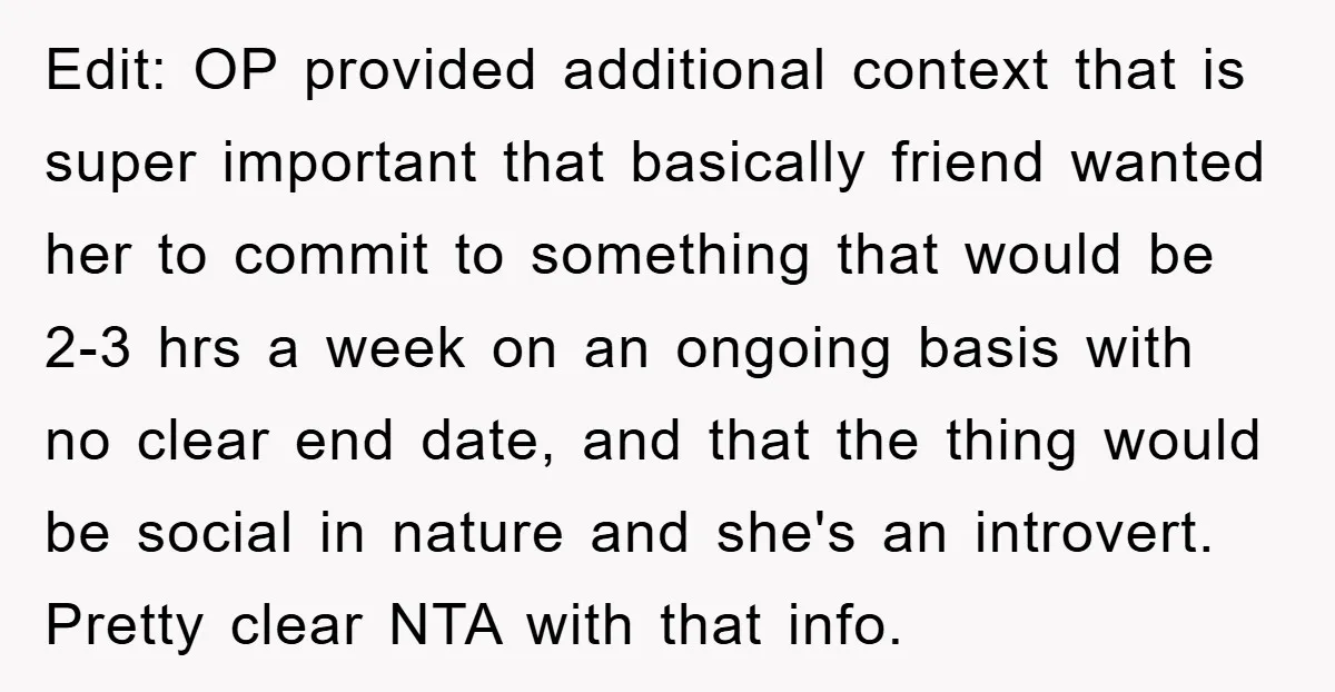 Edit: OP provided additional context that is super important that basically friend wanted her to commit to something that would be 2-3 hrs a week on an ongoing basis with...