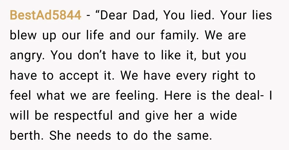 BestAd5844 − “Dear Dad, You lied. Your lies blew up our life and our family. We are angry. You don’t have to like it, but you have to accept it....