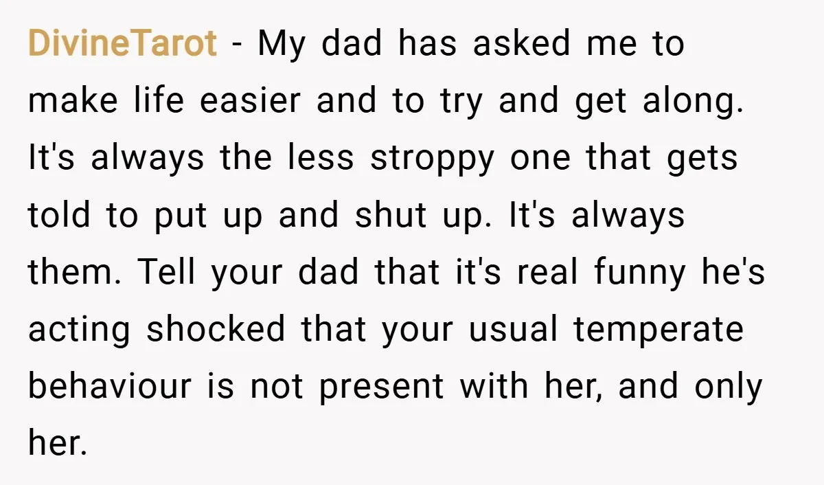 DivineTarot − My dad has asked me to make life easier and to try and get along. It's always the less stroppy one that gets told to put up and...