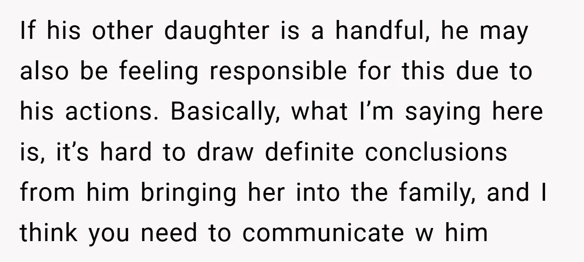 If his other daughter is a handful, he may also be feeling responsible for this due to his actions. Basically, what I’m saying here is, it’s hard to draw definite...