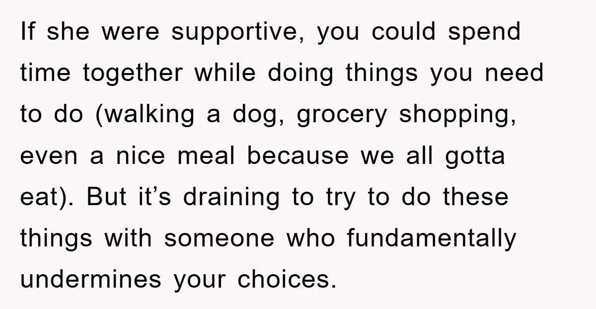 If she were supportive, you could spend time together while doing things you need to do (walking a dog, grocery shopping, even a nice meal because we all gotta eat)....