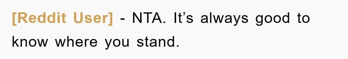 [Reddit User] - NTA. It’s always good to know where you stand.