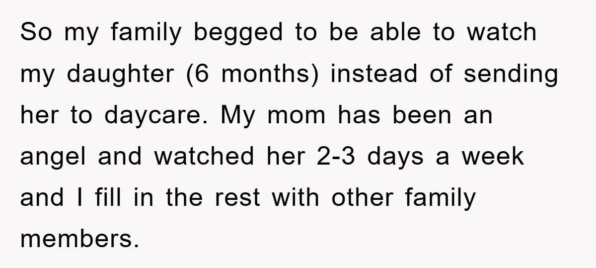 So my family begged to be able to watch my daughter (6 months) instead of sending her to daycare. My mom has been an angel and watched her 2-3 days...