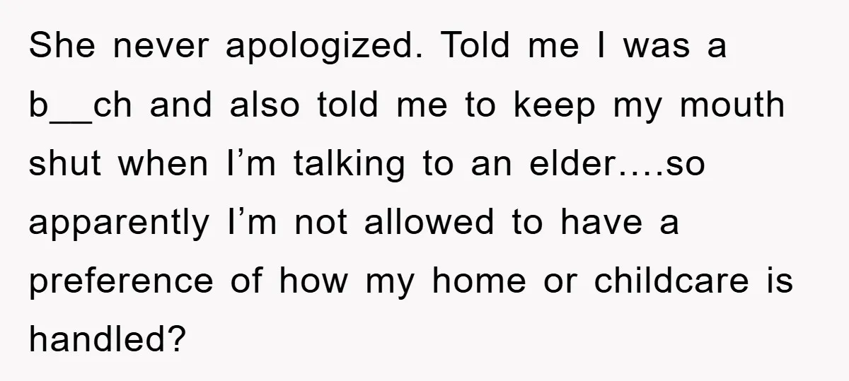 She never apologized. Told me I was a b__ch and also told me to keep my mouth shut when I’m talking to an elder….so apparently I’m not allowed to have...