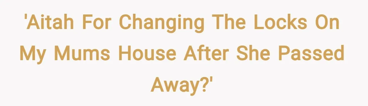 'AITAH for changing the locks on my mums house after she passed away?'