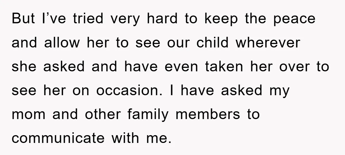 But I’ve tried very hard to keep the peace and allow her to see our child wherever she asked and have even taken her over to see her on occasion....