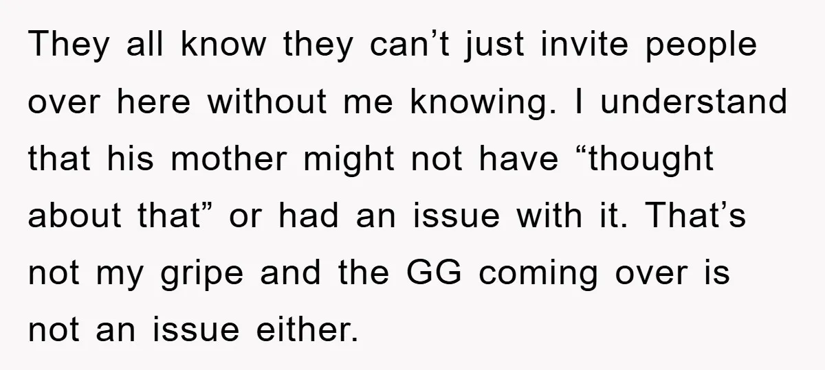 They all know they can’t just invite people over here without me knowing. I understand that his mother might not have “thought about that” or had an issue with it....