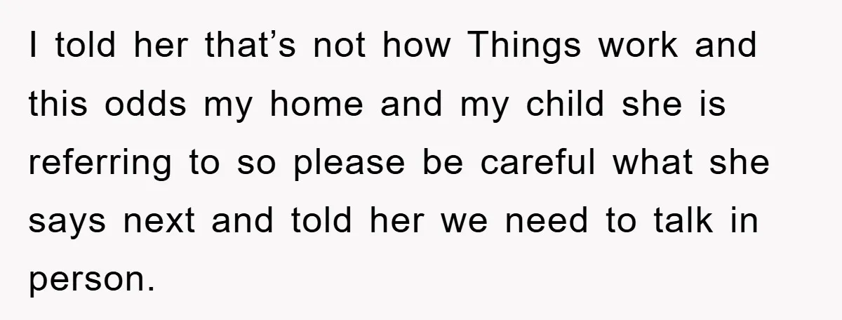 I told her that’s not how Things work and this odds my home and my child she is referring to so please be careful what she says next and told...