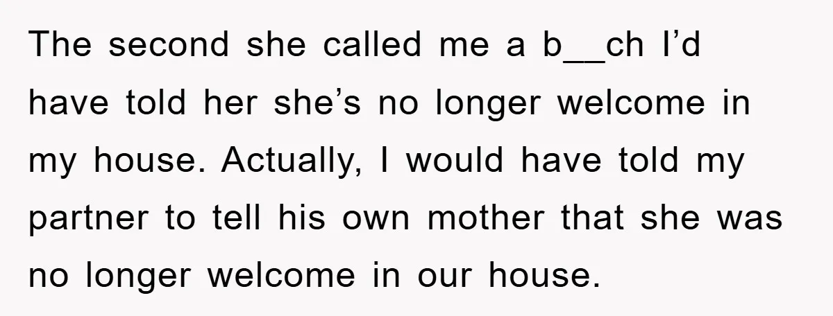 The second she called me a b__ch I’d have told her she’s no longer welcome in my house. Actually, I would have told my partner to tell his own mother...