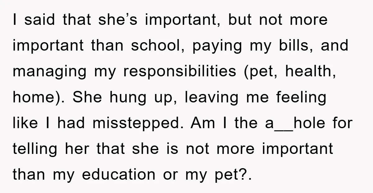 I said that she’s important, but not more important than school, paying my bills, and managing my responsibilities (pet, health, home). She hung up, leaving me feeling like I had...