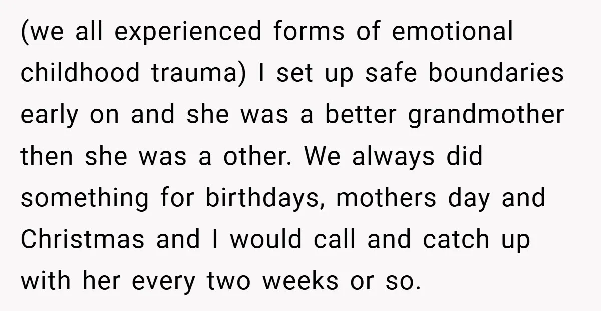 (we all experienced forms of emotional childhood trauma) I set up safe boundaries early on and she was a better grandmother then she was a other. We always did something...