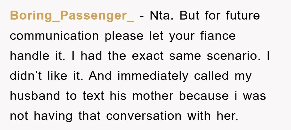 Boring_Passenger_ − Nta. But for future communication please let your fiance handle it. I had the exact same scenario. I didn’t like it. And immediately called my husband to text...