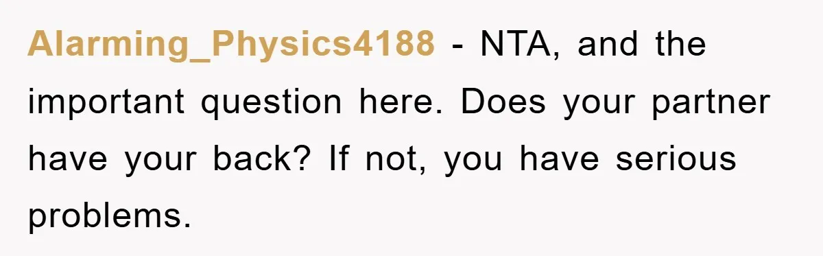 Alarming_Physics4188 − NTA, and the important question here. Does your partner have your back? If not, you have serious problems.